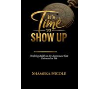 It's Time to Show Up: Walking Boldly in the Assignment God Entrusted to You