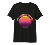 It's Too Early for This Tired Morning Sarcastic Mood - Premium T-Shirt