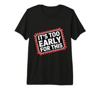 It's Too Early for This Tired Morning Sarcastic Mood - Premium T-Shirt