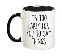 It's Too Early for You to Say Things Coffee Mug - Cute Office Mug for Her/Him - 11Oz Ceramic Cup - Novelty Gift for Christmas, Birthday (Men, Women, Friends)
