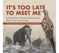 It's Too Late to Meet Me : A Quick List of Extinct Animals and What They Looked Like | Extinction Evolution Grade 3 | Children's Biology Books