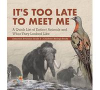 It's Too Late to Meet Me: A Quick List of Extinct Animals and What They Looked Like Extinction Evolution Grade 3 Children's Biology Books