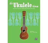 It's Ukulele Time : Learn the Basics of Ukulele Quickly and Easily by Playing Fun Songs: Learn how to play the ukulele using all-time favorite songs