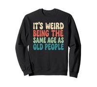 Its Weird Being The Same Age As Old People Birthday Dad Joke Sweatshirt