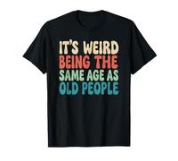Its Weird Being The Same Age As Old People Birthday Dad Joke T-Shirt