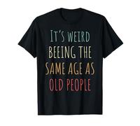 Its Weird Being The Same Age As Old People Funny Design T-Shirt