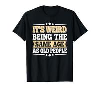 It's Weird Being The Same Age As Old People Funny Men Women T-Shirt