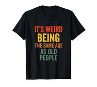 IT'S WEIRD BEING THE SAME AGE AS OLD PEOPLE - Funny Quote T-Shirt