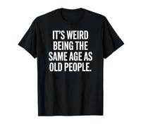 It's Weird Being The Same Age as Old People Funny Quote T-Shirt