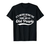 It's Weird Being The Same Age As Old People Funny Quote T-Shirt