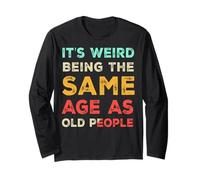 It's Weird Being The Same Age As Old People, Funny Sarcastic Long Sleeve T-Shirt