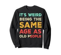 It's Weird Being The Same Age As Old People, Funny Sarcastic Sweatshirt
