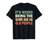 Its Weird Being The Same Age As Old People Funny Sarcastic T-Shirt
