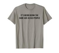 It's Weird Being The Same Age As Old People Funny Sarcastic T-Shirt