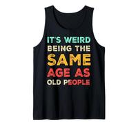 It's Weird Being The Same Age As Old People, Funny Sarcastic Tank Top