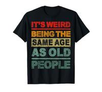 It's Weird Being The Same age as Old People Funny Saying T-Shirt