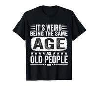 Its Weird Being The Same Age As Old People Funny T-Shirt