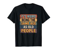 Its Weird Being The Same Age As Old People Humor T-Shirt