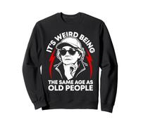It's Weird Being the Same Age as Old People old woman Humor Sweatshirt