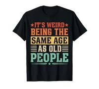 It's Weird Being The Same Age As Old People Older Men Women T-Shirt