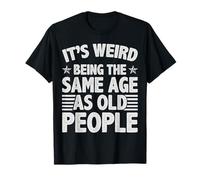 It's Weird Being The Same Age As Old People Older Men Womens T-Shirt