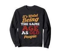 It's Weird Being The Same Age As Old People s Old People Sweatshirt