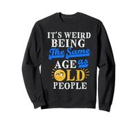 It's Weird Being The Same Age As Old People s Older People Sweatshirt