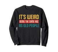 It's Weird Being The Same Age As Old People Sarcastic Retro Sweatshirt