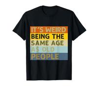 It's Weird Being The Same Age As Old People Sarcastic Saying T-Shirt