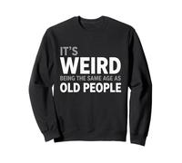It's Weird Being The Same Age As Old People Sarcastic Sweatshirt