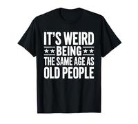 It's Weird Being The Same Age As Old People Shirt Old Man T-Shirt