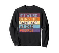 It's Weird Being The Same Age As Old People Sweatshirt