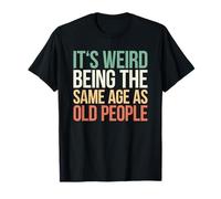 It's Weird Being The Same Age As Old People T-Shirt