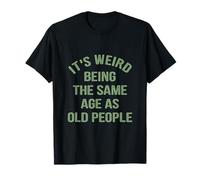 It's weird being the same age as old people. T-Shirt