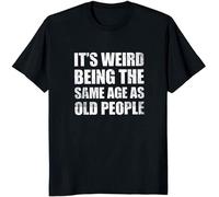 Its Weird Being The Same Age As Old People T Shirts Funny Quote Basic Letter Print Tshirt 100% Cotton Oversize Homme Camiseta Black Black 3XL