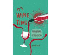 It's Wine Time: Everything you've always wanted to know but were too afraid to ask about red, white, rosé, and sparkling wine