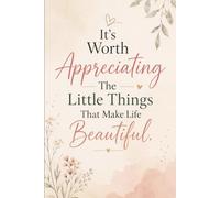 It's Worth Appreciating The Little Things That Make Life Beautiful.: An Inspirational Journal for Gratitude, Mindfulness, and Everyday Happiness