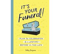 It's Your Funeral: Plan the Celebration of a Lifetime Before It's Too Late