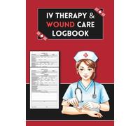 IV Therapy & Wound Care Logbook: A Nurse's Documentation Tool for Tracking Vascular Access, Infusions, and Comprehensive Wound Assessments