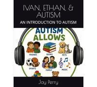 IVAN, ETHAN, & AUTISM: AN INTRODUCTION TO AUTISM (A DIFFERENT NORMAL)