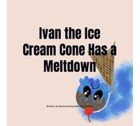 Ivan the Ice Cream Cone Has a Meltdown: A story about feelings & how to understand them