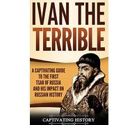 Ivan the Terrible: A Captivating Guide to the First Tsar of Russia and His Impact on Russian History
