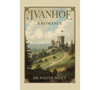 Ivanhoe: A Romance: A Historical Romance of Chivalry, Conflict, and Medieval England