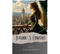 Ivanhoe: A Romance: Unveiling the Secrets of Ivanhoe. A Captivating Romance in Medieval England. The Original Classic (annotated)