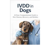 IVDD in Dogs: Intervertebral Disc Disease Explained - A Clear, Compassionate Owner’s Guide to Diagnosis, Crate Rest, Surgery Decisions, Rehab, and Long-Term Mobility by Robe