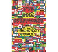I've Been Everywhere: My Life Changing Travel Memories