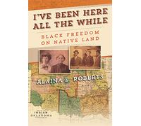 I've Been Here All the While: Black Freedom on Native Land (America in the Nineteenth Century)