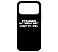 I've Been Nothing But Sexy To You - Funny Sarcastic Humor Case for iPhone 17 Pro Max