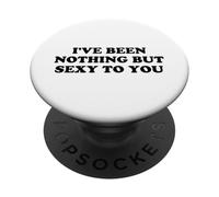 I've Been Nothing But Sexy To You - Funny Sarcastic Humor PopSockets Adhesive PopGrip