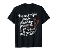 I've Cooked For People I Should Have Poisoned So Yes I Do T-Shirt